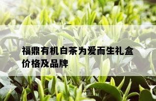 福鼎有机白茶为爱而生礼盒价格及品牌