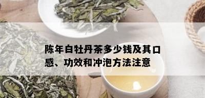 陈年白牡丹茶多少钱及其口感、功效和冲泡方法注意