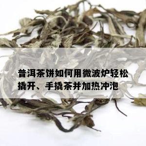 普洱茶饼如何用微波炉轻松撬开、手撬茶并加热冲泡