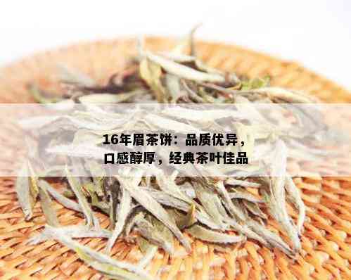 16年眉茶饼：品质优异，口感醇厚，经典茶叶佳品