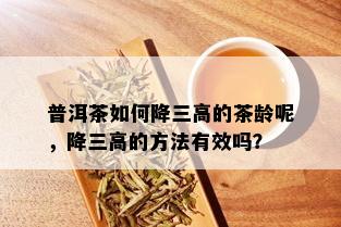 普洱茶如何降三高的茶龄呢，降三高的方法有效吗？