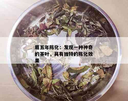 眉五年陈化：发现一种神奇的茶叶，具有独特的陈化效果