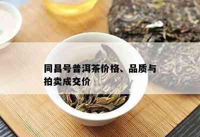 同昌号普洱茶价格、品质与拍卖成交价