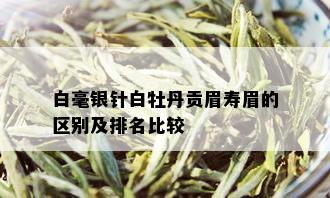 白毫银针白牡丹贡眉寿眉的区别及排名比较