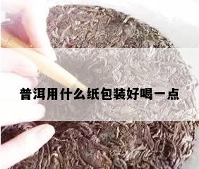 普洱用什么纸包装好喝一点