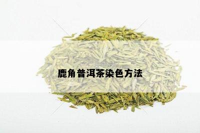 鹿角普洱茶染色方法