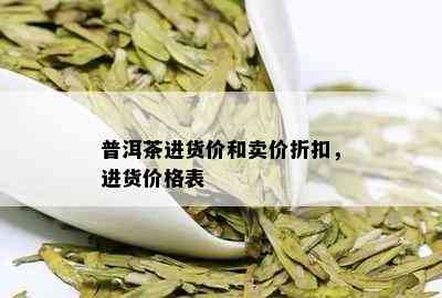 普洱茶进货价和卖价折扣，进货价格表