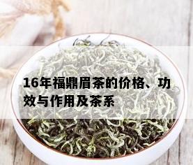 16年福鼎眉茶的价格、功效与作用及茶系