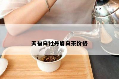 天福白牡丹眉白茶价格