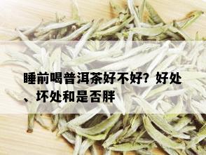 睡前喝普洱茶好不好？好处、坏处和是否胖