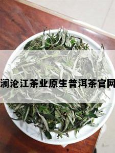 澜沧江茶业原生普洱茶官网