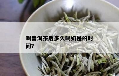 喝普洱茶后多久喝奶是的时间？