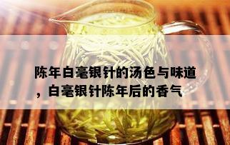 陈年白毫银针的汤色与味道，白毫银针陈年后的香气