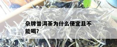 杂牌普洱茶为什么便宜且不能喝？