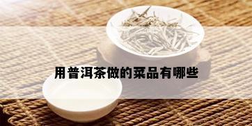 用普洱茶做的菜品有哪些