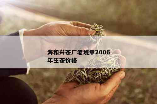 海和兴茶厂老班章2006年生茶价格