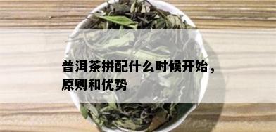 普洱茶拼配什么时候开始，原则和优势