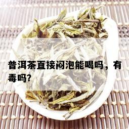 普洱茶直接闷泡能喝吗，有吗？