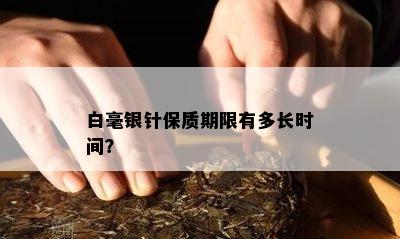 白毫银针保质期限有多长时间？