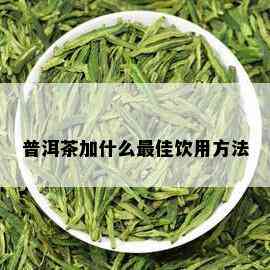 普洱茶加什么更佳饮用方法