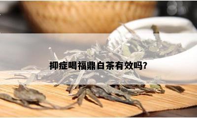 抑症喝福鼎白茶有效吗？