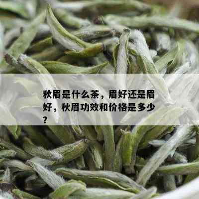 秋眉是什么茶，眉好还是眉好，秋眉功效和价格是多少？