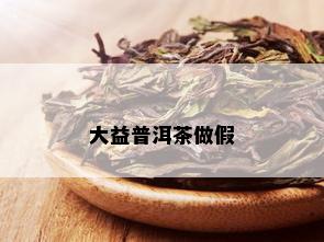 大益普洱茶做假