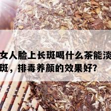 女人脸上长斑喝什么茶能淡斑，排养颜的效果好？