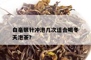 白毫银针冲泡几次适合喝冬天泡茶？