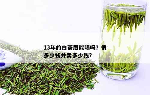 13年的白茶眉能喝吗？值多少钱并卖多少钱？