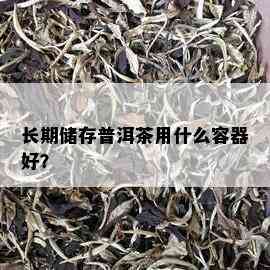 长期储存普洱茶用什么容器好？