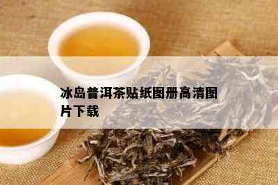 冰岛普洱茶贴纸图册高清图片下载