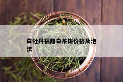 白牡丹福鼎白茶饼价格及泡法