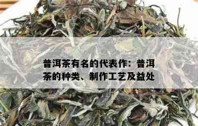 普洱茶有名的代表作：普洱茶的种类、制作工艺及益处