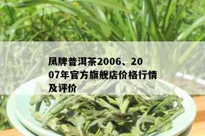 凤牌普洱茶2006、2007年官方旗舰店价格行情及评价