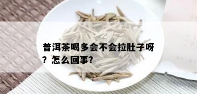 普洱茶喝多会不会拉肚子呀？怎么回事？