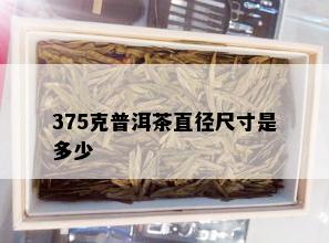 375克普洱茶直径尺寸是多少