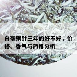 白毫银针三年的好不好，价格、香气与药用分析