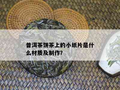 普洱茶饼茶上的小纸片是什么材质及制作？