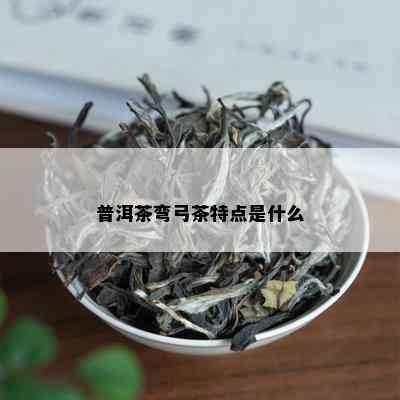 普洱茶弯弓茶特点是什么