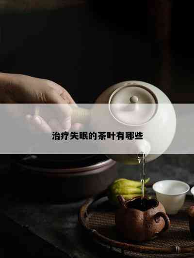 治疗失眠的茶叶有哪些