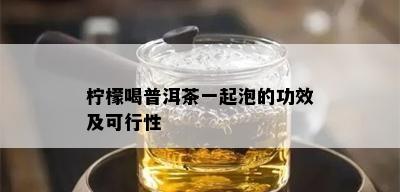 柠檬喝普洱茶一起泡的功效及可行性