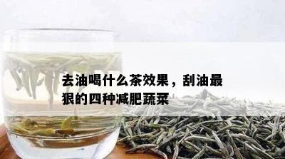 去油喝什么茶效果，刮油最狠的四种减肥蔬菜