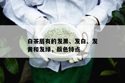 白茶眉有的发黑、发白、发黄和发绿，颜色特点