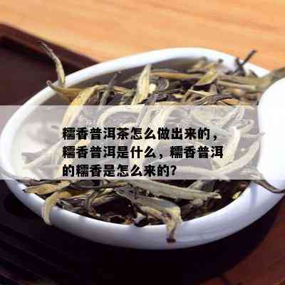 糯香普洱茶怎么做出来的，糯香普洱是什么，糯香普洱的糯香是怎么来的？