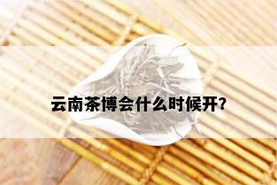 云南茶博会什么时候开？