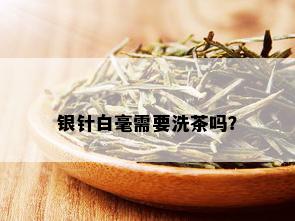 银针白毫需要洗茶吗？