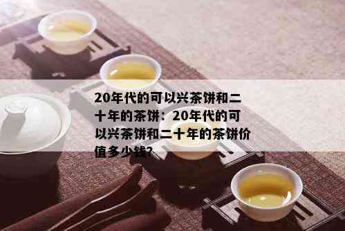 20年代的可以兴茶饼和二十年的茶饼：20年代的可以兴茶饼和二十年的茶饼价值多少钱？