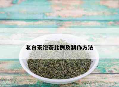 老白茶泡茶比例及制作方法