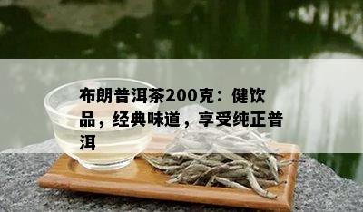 布朗普洱茶200克：健饮品，经典味道，享受纯正普洱